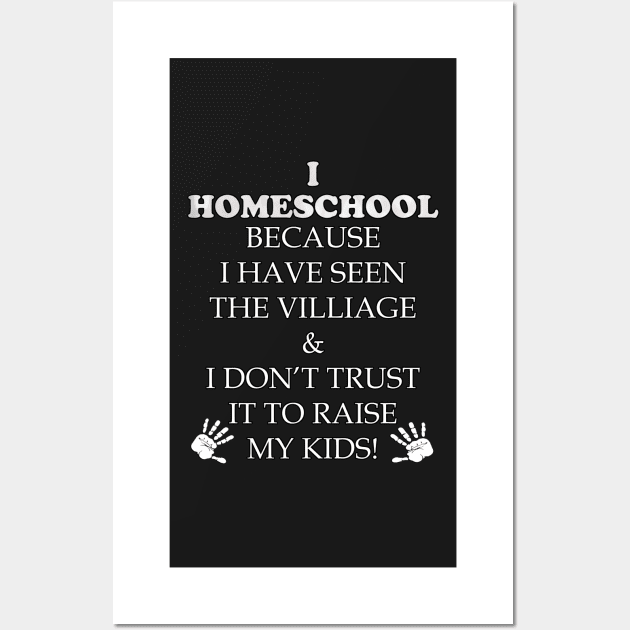 Homeschool Funny Teacher Quote Gift. Funny quote saying, I HOMESCHOOL BECAUSE IVE SEEN THE VILLAGE & I DONT TRUST IT TO RAISE MY KIDS Wall Art by tamdevo1